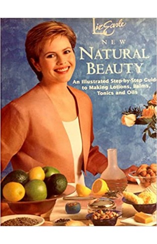 Liz Earle's New Natural Beauty: An Illustrated Step-by-step Guide to Making Lotions, Balms, Tonics and Oils 